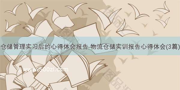 仓储管理实习后的心得体会报告 物流仓储实训报告心得体会(3篇)