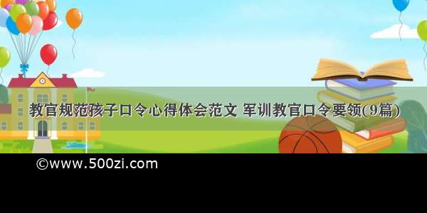 教官规范孩子口令心得体会范文 军训教官口令要领(9篇)