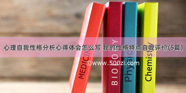 心理自我性格分析心得体会怎么写 我的性格特点自我评价(5篇)