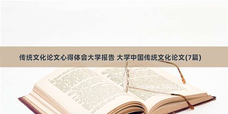 传统文化论文心得体会大学报告 大学中国传统文化论文(7篇)