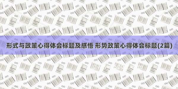 形式与政策心得体会标题及感悟 形势政策心得体会标题(2篇)