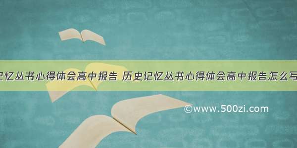 历史记忆丛书心得体会高中报告 历史记忆丛书心得体会高中报告怎么写(5篇)