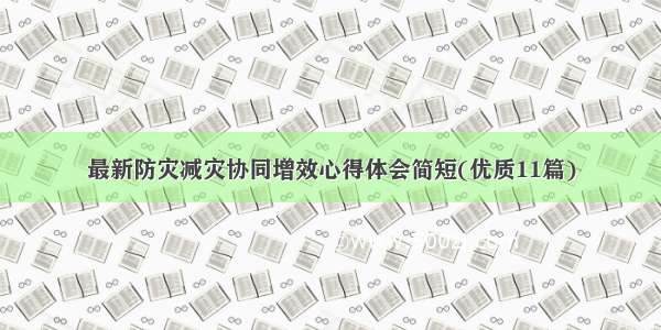 最新防灾减灾协同增效心得体会简短(优质11篇)