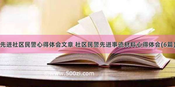 先进社区民警心得体会文章 社区民警先进事迹材料心得体会(6篇)