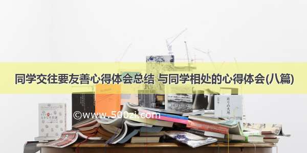 同学交往要友善心得体会总结 与同学相处的心得体会(八篇)