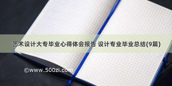 艺术设计大专毕业心得体会报告 设计专业毕业总结(9篇)