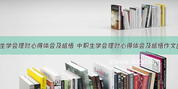 中职生学会理财心得体会及感悟 中职生学会理财心得体会及感悟作文(3篇)