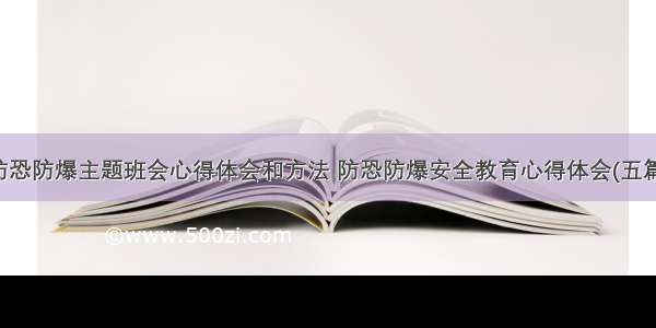 防恐防爆主题班会心得体会和方法 防恐防爆安全教育心得体会(五篇)