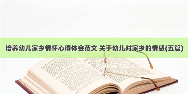 培养幼儿家乡情怀心得体会范文 关于幼儿对家乡的情感(五篇)