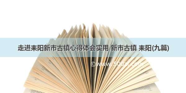 走进耒阳新市古镇心得体会实用 新市古镇 耒阳(九篇)