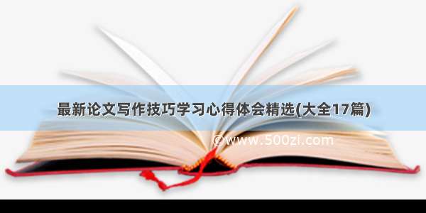 最新论文写作技巧学习心得体会精选(大全17篇)