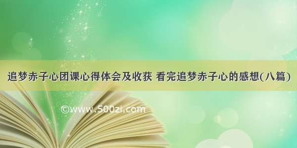 追梦赤子心团课心得体会及收获 看完追梦赤子心的感想(八篇)