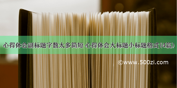 心得体会副标题字数太多简短 心得体会大标题小标题格式(4篇)