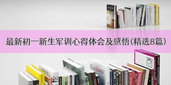 最新初一新生军训心得体会及感悟(精选8篇)