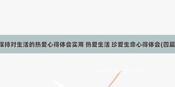 保持对生活的热爱心得体会实用 热爱生活 珍爱生命心得体会(四篇)