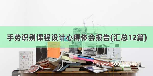 手势识别课程设计心得体会报告(汇总12篇)