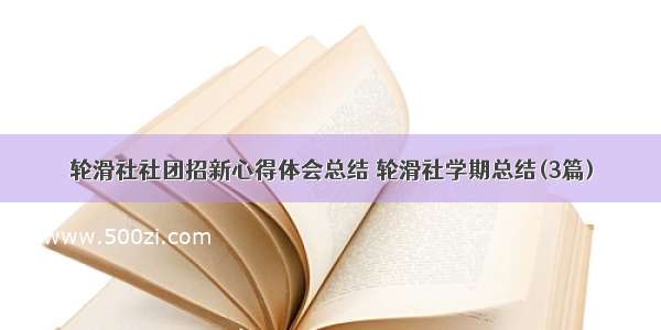 轮滑社社团招新心得体会总结 轮滑社学期总结(3篇)