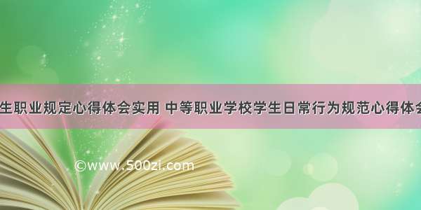 中小学生职业规定心得体会实用 中等职业学校学生日常行为规范心得体会(九篇)