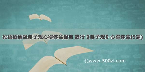 论语道德经弟子规心得体会报告 践行《弟子规》心得体会(5篇)