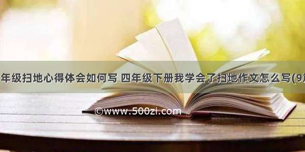 四年级扫地心得体会如何写 四年级下册我学会了扫地作文怎么写(9篇)