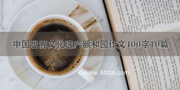 中国世界文化遗产颐和园作文400字10篇