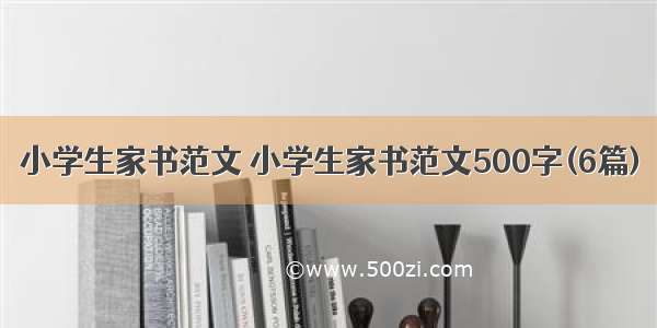 小学生家书范文 小学生家书范文500字(6篇)