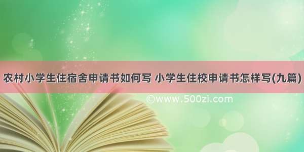 农村小学生住宿舍申请书如何写 小学生住校申请书怎样写(九篇)