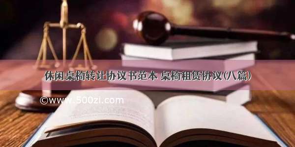 休闲桌椅转让协议书范本 桌椅租赁协议(八篇)