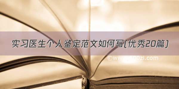 实习医生个人鉴定范文如何写(优秀20篇)