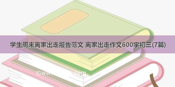 学生周末离家出走报告范文 离家出走作文600字初三(7篇)