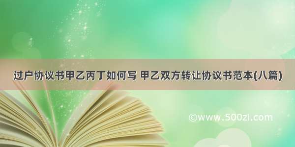 过户协议书甲乙丙丁如何写 甲乙双方转让协议书范本(八篇)