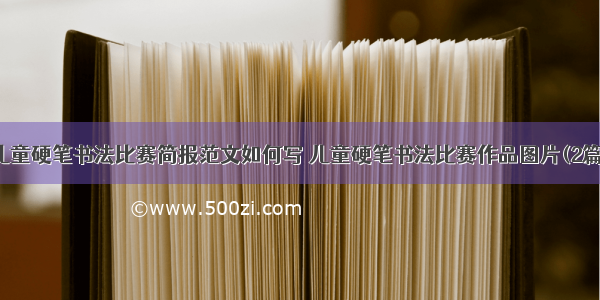 儿童硬笔书法比赛简报范文如何写 儿童硬笔书法比赛作品图片(2篇)