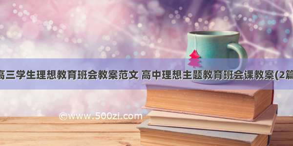 高三学生理想教育班会教案范文 高中理想主题教育班会课教案(2篇)