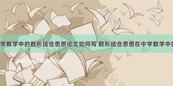 浅谈初中数学教学中的数形结合思想论文如何写 数形结合思想在中学数学中的应用论文(