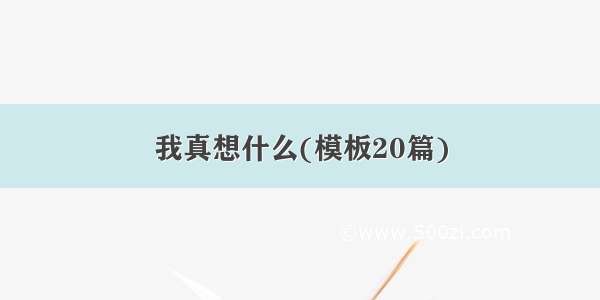 我真想什么(模板20篇)