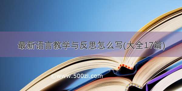 最新语言教学与反思怎么写(大全17篇)