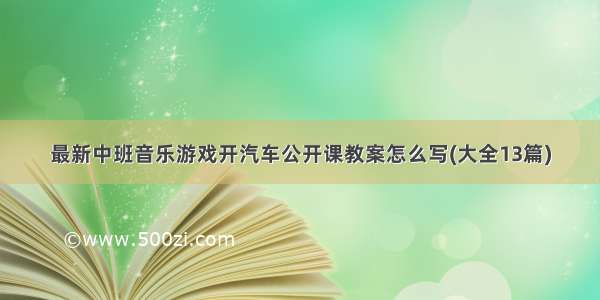 最新中班音乐游戏开汽车公开课教案怎么写(大全13篇)