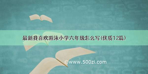 最新我喜欢游泳小学六年级怎么写(优质12篇)