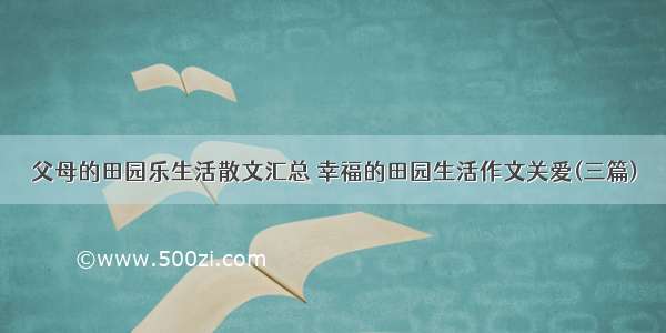 父母的田园乐生活散文汇总 幸福的田园生活作文关爱(三篇)