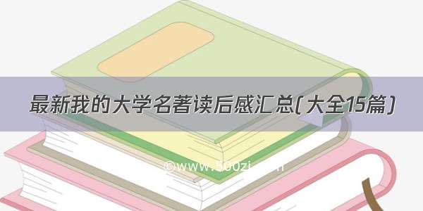 最新我的大学名著读后感汇总(大全15篇)