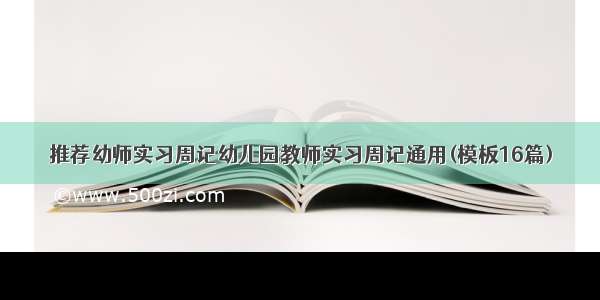 推荐幼师实习周记幼儿园教师实习周记通用(模板16篇)