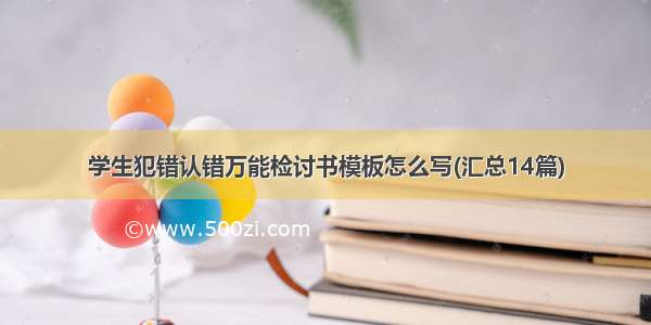 学生犯错认错万能检讨书模板怎么写(汇总14篇)