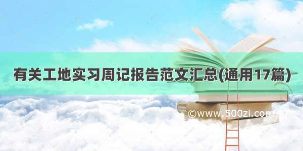 有关工地实习周记报告范文汇总(通用17篇)