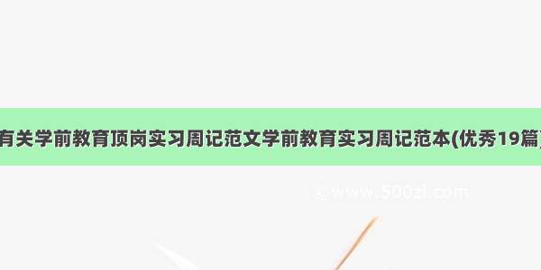 有关学前教育顶岗实习周记范文学前教育实习周记范本(优秀19篇)