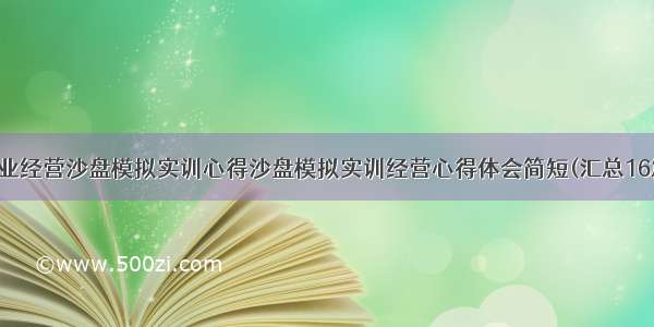 企业经营沙盘模拟实训心得沙盘模拟实训经营心得体会简短(汇总16篇)