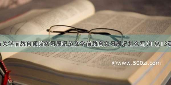 有关学前教育顶岗实习周记范文学前教育实习周记怎么写(汇总13篇)