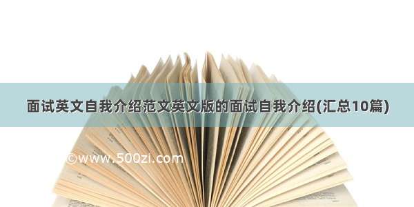 面试英文自我介绍范文英文版的面试自我介绍(汇总10篇)