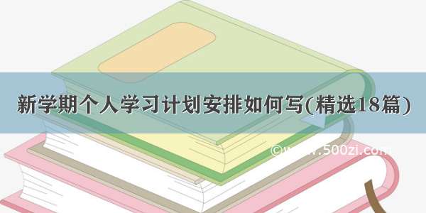 新学期个人学习计划安排如何写(精选18篇)