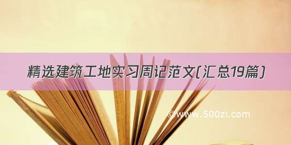 精选建筑工地实习周记范文(汇总19篇)