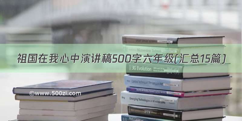 祖国在我心中演讲稿500字六年级(汇总15篇)